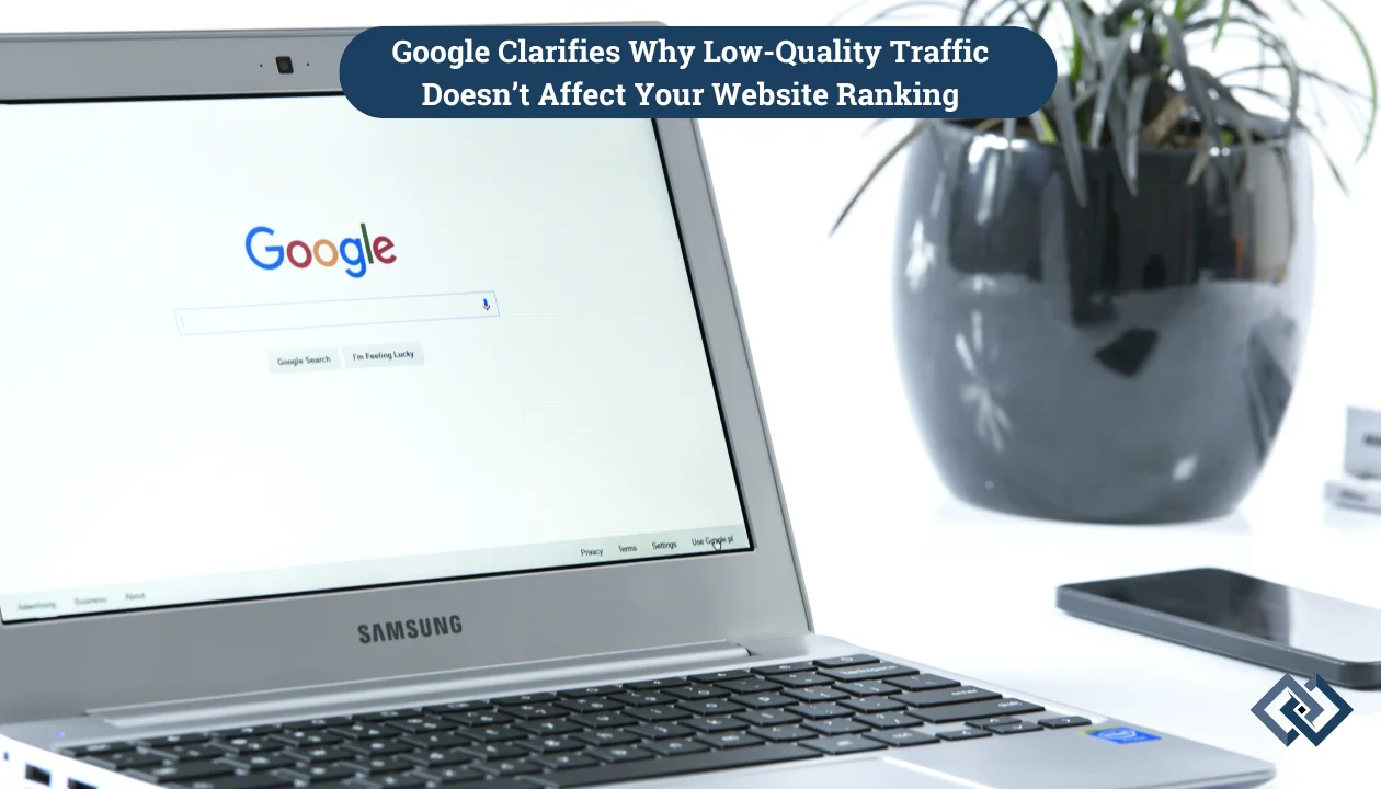 Google Clarifies Why Low-Quality Traffic Doesn’t Affect Your Website Ranking