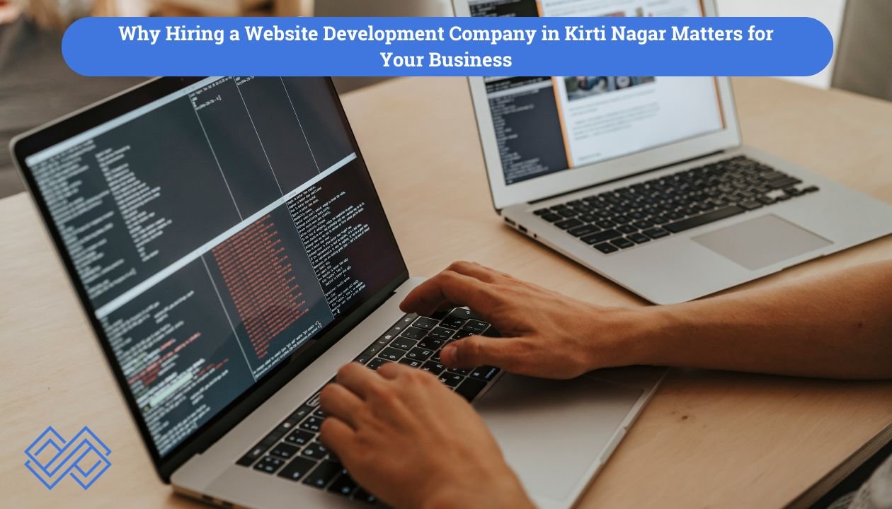 Why Hiring a Website Development Company in Kirti Nagar Matters for Your Business